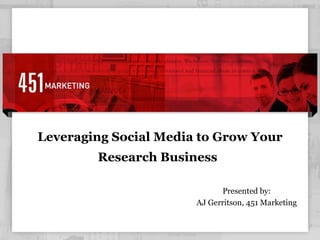 Leveraging Social Media to Grow Your Research Business   Presented by: AJ Gerritson, 451 Marketing 