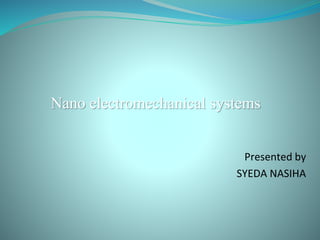 Nano electromechanical systems
Presented by
SYEDA NASIHA
 