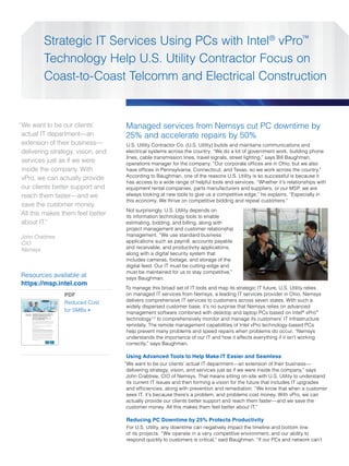 Strategic IT Services Using PCs with Intel® vPro™
                                                                                            Technology Help U.S. Utility Contractor Focus on
                                                                                            Coast-to-Coast Telcomm and Electrical Construction


“We want to be our clients’                                                                                                                                  Managed services from Nemsys cut PC downtime by
 actual IT department—an                                                                                                                                     25% and accelerate repairs by 50%
 extension of their business—                                                                                                                                U.S. Utility Contractor Co. (U.S. Utility) builds and maintains communications and
 delivering strategy, vision, and                                                                                                                            electrical systems across the country. “We do a lot of government work, building phone
                                                                                                                                                             lines, cable transmission lines, travel signals, street lighting,” says Bill Baughman,
 services just as if we were                                                                                                                                 operations manager for the company. “Our corporate offices are in Ohio, but we also
 inside the company. With                                                                                                                                    have offices in Pennsylvania, Connecticut, and Texas, so we work across the country.”
 vPro, we can actually provide                                                                                                                               According to Baughman, one of the reasons U.S. Utility is so successful is because it
                                                                                                                                                             has access to a wide range of helpful tools and services. “Whether it’s relationships with
 our clients better support and                                                                                                                              equipment rental companies, parts manufacturers and suppliers, or our MSP, we are
 reach them faster—and we                                                                                                                                    always looking at new tools to give us a competitive edge,” he explains. “Especially in
                                                                                                                                                             this economy. We thrive on competitive bidding and repeat customers.”
 save the customer money.
                                                                                                                                                             Not surprisingly, U.S. Utility depends on
 All this makes them feel better                                                                                                                             its information technology tools to enable
 about IT.”                                                                                                                                                  estimating, bidding, and billing, along with
                                                                                                                                                             project management and customer relationship
John Crabtree                                                                                                                                                management. “We use standard business
CIO                                                                                                                                                          applications such as payroll, accounts payable
Nemsys                                                                                                                                                       and receivable, and productivity applications,
                                                                                                                                                             along with a digital security system that
                                                                                                                                                             includes cameras, footage, and storage of the
                                                                                                                                                             digital feed. Our IT must be cutting-edge and
                                                                                                                                                             must be maintained for us to stay competitive,”
Resources available at                                                                                                                                       says Baughman.
https://msp.intel.com
                                                                                                                                                             To manage this broad set of IT tools and map its strategic IT future, U.S. Utility relies
                                                                                                                                              PDF            on managed IT services from Nemsys, a leading IT services provider in Ohio. Nemsys
                                                                                                                                              Reduced Cost   delivers comprehensive IT services to customers across seven states. With such a
                                                                                                                                                             widely dispersed customer base, it’s no surprise that Nemsys relies on advanced
                                                                                                                                              for SMBs >     management software combined with desktop and laptop PCs based on Intel® vPro™
  Platform Brief                Operating Costs Go Down While Your



                                                                                                                                                             technology1,2 to comprehensively monitor and manage its customers’ IT infrastructure
  2nd Generation Intel® Core™
  vPro™ Processor Family
                                Customers’ Satisfaction Goes Up.
                                Your PCs Are Critical To Your Business.
                                Intel® vPro™ Technology Makes PCs Less Hassle,
                                Less Costly, and More Effective.




                                                                                                                                                             remotely. The remote management capabilities of Intel vPro technology-based PCs
                                Can a better PC really accelerate your business? Desktop and laptop PCs based on the 2nd generation
                                Intel® Core™ vPro™ processor family can make a serious difference by giving your IT service provider
                                or IT department better tools — helping your IT “disappear” so that you can focus on your business.
                                Consider these significant changes that PCs based on the latest Intel technology can bring to your
                                business today:

                                • Increase employee productivity by reducing interruptions from PC downtime and maintenance
                                • Improve customer service through better performance and availability of your PC-based tools
                                • Lower the cost of maintaining your PCs




                                                                                                                                                             help prevent many problems and speed repairs when problems do occur. “Nemsys
                                • Lower your energy bills
                                • Better protect your critical business and customer data

                                Increase Employee Productivity and Improve Customer Experiences
                                PC downtime is lost productivity — every time — and it lowers your ability to serve customers. Intel® vPro™
                                technology1, when combined seamlessly with one of the leading PC management software applications,
                                allows your IT services provider or IT department to prevent many issues and repair problems faster.




                                                                                                                                                             understands the importance of our IT and how it affects everything if it isn’t working
                                • Extensive remote monitoring of PC and operating system health flags many developing issues
                                 before they become problems — so your people experience fewer interruptions to their work flow.
                                • Remote diagnosis and repair of many problems2 mean faster resolution with fewer desk-side
                                 maintenance visits — up to 50% fewer visits3 — getting your people back to work sooner.
                                • Service technicians can reach your PCs even if they’re turned off — meaning critical security
                                 updates and software patches can be done after hours to avoid interrupting your employees2
                                                                                                                          .

                                All of which mean that you spend less time and money dealing with PC problems, and more time




                                                                                                                                                             correctly,” says Baughman.
                                focused on your customers.




                                                                                                                                                             Using Advanced Tools to Help Make IT Easier and Seamless
                                                                                                                                                             “We want to be our clients’ actual IT department—an extension of their business—
                                                                                                                                                              delivering strategy, vision, and services just as if we were inside the company,” says
                                                                                                                                                              John Crabtree, CIO of Nemsys. That means sitting on-site with U.S. Utility to understand
                                                                                                                                                              its current IT issues and then forming a vision for the future that includes IT upgrades
                                                                                                                                                              and efficiencies, along with prevention and remediation. “We know that when a customer
                                                                                                                                                              sees IT, it’s because there’s a problem, and problems cost money. With vPro, we can
                                                                                                                                                              actually provide our clients better support and reach them faster—and we save the
                                                                                                                                                              customer money. All this makes them feel better about IT.”

                                                                                                                                                             Reducing PC Downtime by 25% Protects Productivity
                                                                                                                                                             For U.S. Utility, any downtime can negatively impact the timeline and bottom line
                                                                                                                                                             of its projects. “We operate in a very competitive environment, and our ability to
                                                                                                                                                             respond quickly to customers is critical,” said Baughman. “If our PCs and network can’t
 