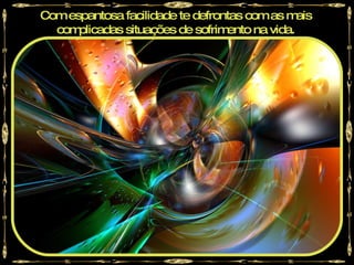 Com espantosa facilidade te defrontas com as m  ais
  com plicadas situações de sofrimento na vida.
 