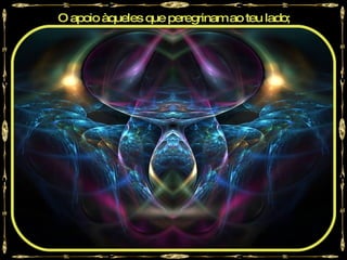 O apoio àqueles que peregrinam ao teu lado;
 