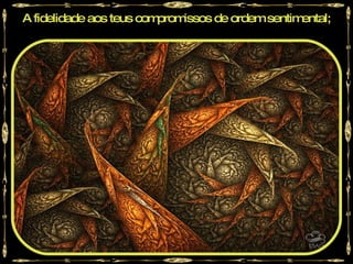 A fidelidade aos teus compromissos de ordem sentimental;
 