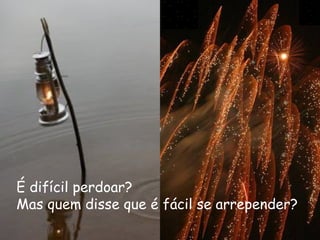 É difícil perdoar?   Mas quem disse que é fácil se arrepender?   