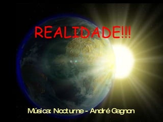 REALIDADE!!!   Música: Nocturne - André Gagnon 