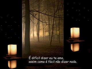 É difícil dizer eu te amo,   assim como é fácil não dizer nada.   