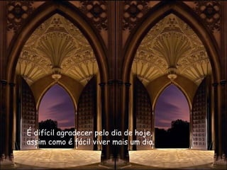 É difícil agradecer pelo dia de hoje,   assim como é fácil viver mais um dia.   