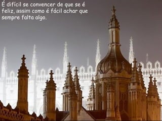 É difícil se convencer de que se é feliz,  assim  como é fácil achar que sempre falta algo.   