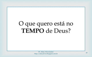 
O que quero está no
TEMPO de Deus?
Pr. Almy Alves Junior
http://almyalves.blogspot.com.br
18
 