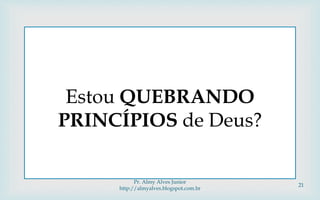 
Estou QUEBRANDO
PRINCÍPIOS de Deus?
Pr. Almy Alves Junior
http://almyalves.blogspot.com.br
21
 