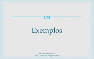 
Exemplos
Pr. Almy Alves Junior
http://almyalves.blogspot.com.br
5
 