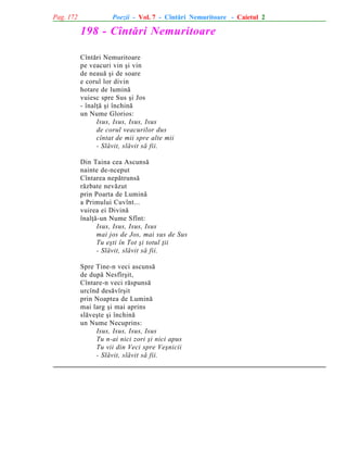Pag. 172

Poezii - Vol. 7 - Cîntãri Nemuritoare - Caietul 2

198 - Cîntãri Nemuritoare
Cîntãri Nemuritoare
pe veacuri vin ºi vin
de neauã ºi de soare
e corul lor divin
hotare de luminã
vuiesc spre Sus ºi Jos
- înalþã ºi închinã
un Nume Glorios:
Isus, Isus, Isus, Isus
de corul veacurilor dus
cîntat de mii spre alte mii
- Slãvit, slãvit sã fii.
Din Taina cea Ascunsã
nainte de-nceput
Cîntarea nepãtrunsã
rãzbate nevãzut
prin Poarta de Luminã
a Primului Cuvînt...
vuirea ei Divinã
înalþã-un Nume Sfînt:
Isus, Isus, Isus, Isus
mai jos de Jos, mai sus de Sus
Tu eºti în Tot ºi totul þii
- Slãvit, slãvit sã fii.
Spre Tine-n veci ascunsã
de dupã Nesfîrºit,
Cîntare-n veci rãspunsã
urcînd desãvîrºit
prin Noaptea de Luminã
mai larg ºi mai aprins
slãveºte ºi închinã
un Nume Necuprins:
Isus, Isus, Isus, Isus
Tu n-ai nici zori ºi nici apus
Tu vii din Veci spre Veºnicii
- Slãvit, slãvit sã fii.

 