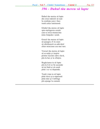 Poezii - Vol. 7 - Cîntãri Nemuritoare - Caietul 2

Pag. 323

396 - Duhul tãu mereu sã lupte
Duhul tãu mereu sã lupte
din orice-ndoieli sã iasã
la credinþa care-i face
toatã calea luminoasã.
Gîndul tãu mereu sã lupte
spre-nþelegerea curatã
care-n orice-ntunecime
þinta limpede-i aratã.
Graiul tãu mereu sã lupte
sã ajungã-a fi în stare
sã zdrobeascã cu-adevãrul
chiar minciuna cea mai tare.
Viersul tãu mereu sã lupte
sã se-nalþe ºi inspire
printre lacrimi cãtre slavã,
pîn-la har ºi la sfinþire.
Rugãciunea ta sã lupte
pîn-la Cel ce Se ascunde
sã tot batã ºi sã cearã
pînã i se va rãspunde.
Toatã viaþa ta sã lupte
pînã slava ºi-o-mpreunã
pînã rãul ºi-l înfrînge
pîn-ajunge la cununã.

 