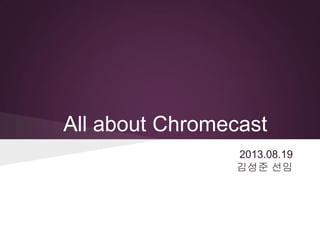 All about Chromecast
2013.08.19
김성준 선임
 