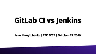 GitLab CI vs Jenkins
Ivan Nemytchenko | CEE SECR | October 29, 2016
 
