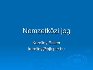Nemzetközi jog Karoliny Eszter [email_address] 