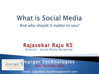 And why should it matter to you? Rajasekar Raju KS  Director – Social Media Marketing Impiger Technologies  USA. Australia. India Email: rajasekar.raju@impigertech.com 