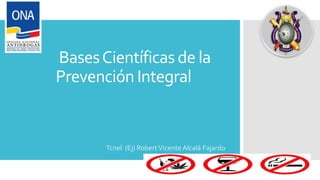 BasesCientíficas de la
Prevención Integral
Tcnel (Ej) RobertVicente Alcalá Fajardo
 