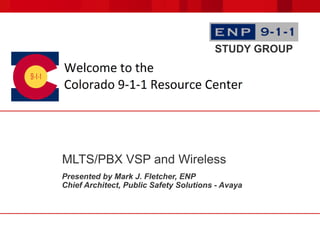 MLTS/PBX VSP and Wireless
Presented by Mark J. Fletcher, ENP
Chief Architect, Public Safety Solutions - Avaya
STUDY GROUP
 