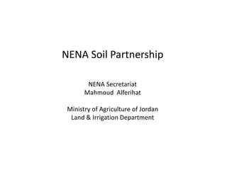 NENA Soil Partnership
NENA Secretariat
Mahmoud Alferihat
Ministry of Agriculture of Jordan
Land & Irrigation Department
 