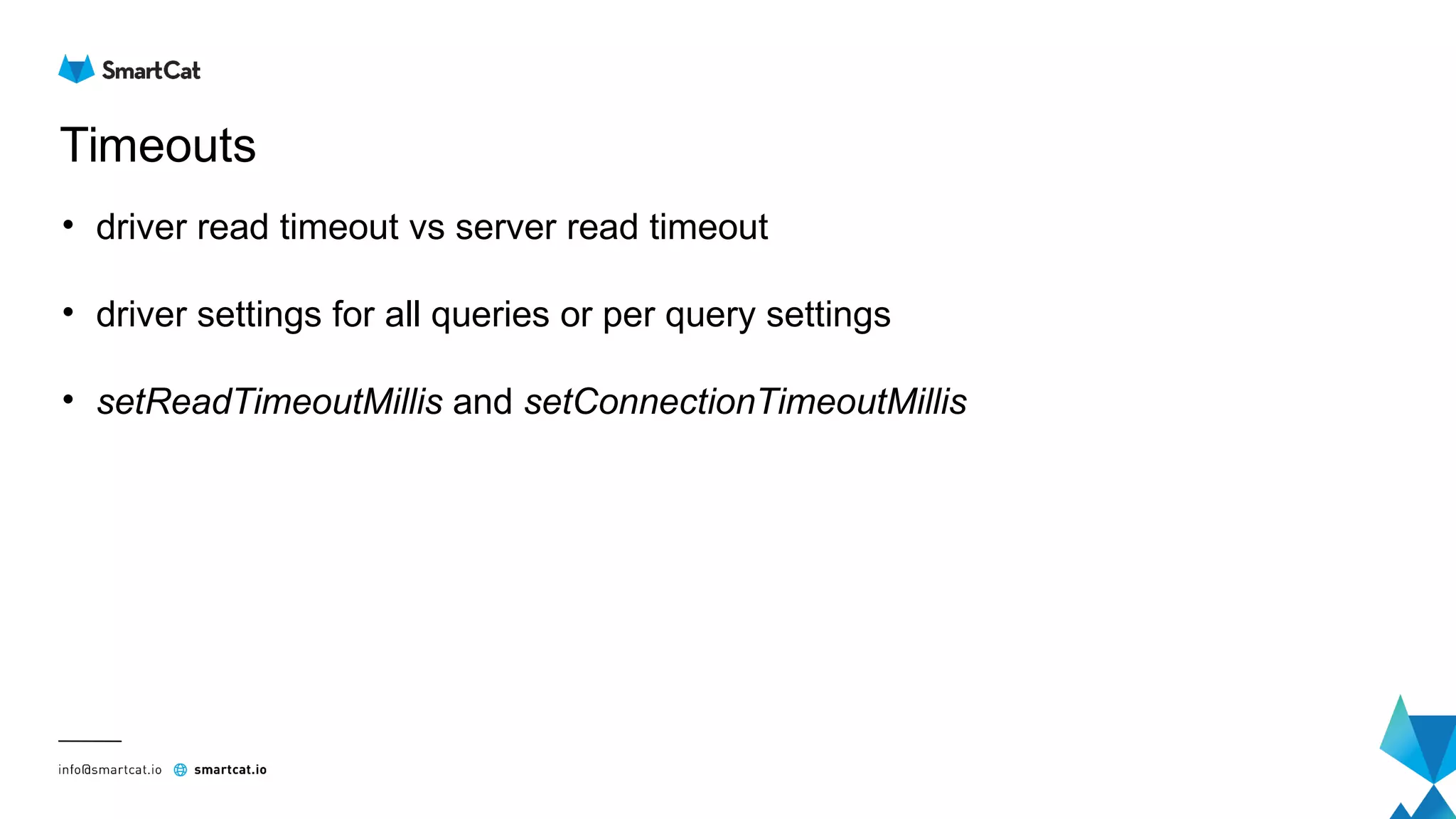 Timeouts
• driver read timeout vs server read timeout
• driver settings for all queries or per query settings
• setReadTimeoutMillis and setConnectionTimeoutMillis
 