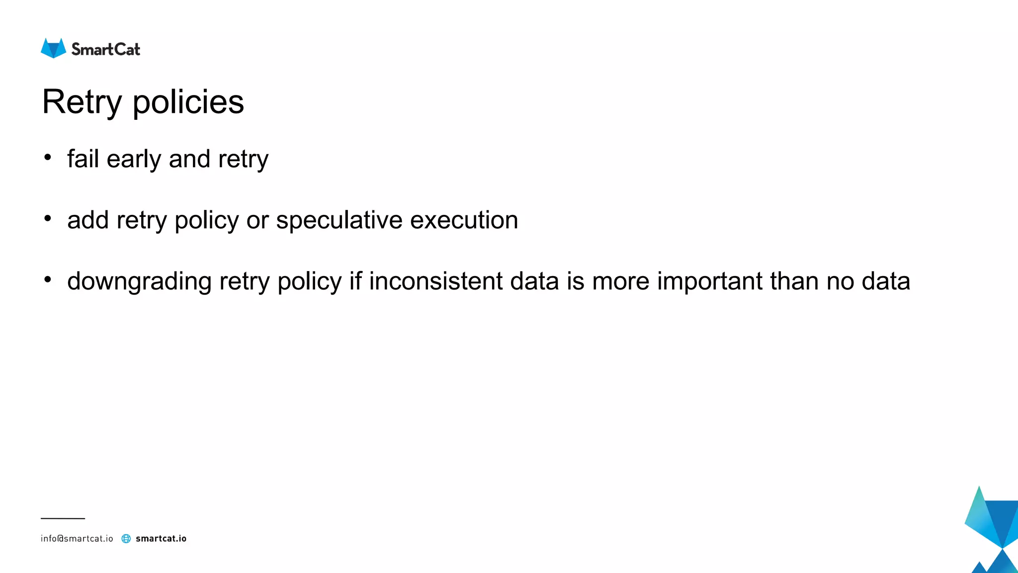 Retry policies
• fail early and retry
• add retry policy or speculative execution
• downgrading retry policy if inconsistent data is more important than no data
 