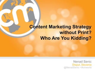 Content Marketing Strategy
            without Print?
    Who Are You Kidding?



                     Nenad Senic
                     Disput, Slovenia
              @NenadSenic • #cmworld
                              #cmworld
 