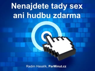 Nenajdete tady sex
ani hudbu zdarma




   Radim Hasalík, ParMinut.cz
 