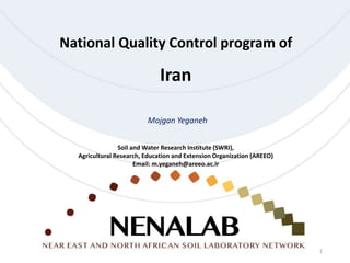 National Quality Control program of
Iran
Soil and Water Research Institute (SWRI),
Agricultural Research, Education and Extension Organization (AREEO)
Email: m.yeganeh@areeo.ac.ir
Mojgan Yeganeh
1
 