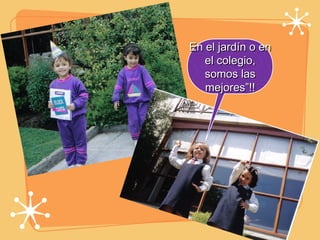 En el jardín o en el colegio, somos las mejores”!! 
