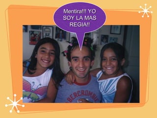 Mentira!!! YO SOY LA MAS REGIA!! 