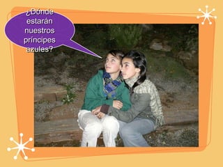 ¿Dónde estarán nuestros príncipes azules? 