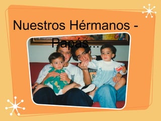 Nuestros Hérmanos -Papás... 