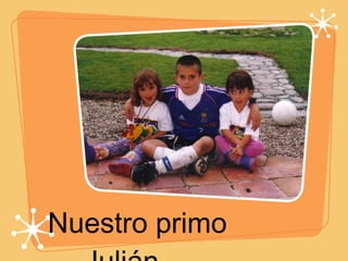 Nuestro primo Julián.... 