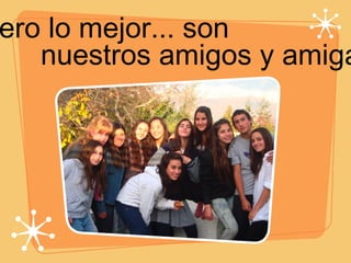 Pero lo mejor... son  nuestros amigos y amigas!!! 
