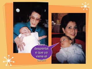 Caro despiértate que ya viene el cura!!! 