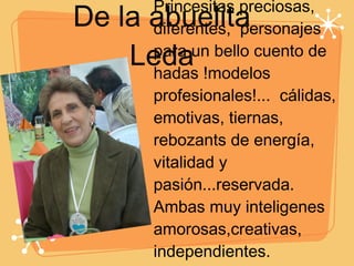 De la abuelita Leda Princesitas preciosas, diferentes,  personajes para un bello cuento de hadas !modelos profesionales!...  cálidas, emotivas, tiernas, rebozants de energía, vitalidad y pasión...reservada. Ambas muy inteligenes amorosas,creativas, independientes.  Las amo y las acompaño en sus 15 añitos...  