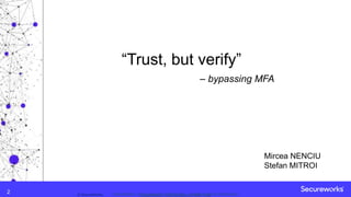Classification: //Secureworks/Public Use:© SecureWorks, Classification: //Secureworks/Confidential - Limited External Distribution:2
“Trust, but verify”
– bypassing MFA
Mircea NENCIU
Stefan MITROI
 