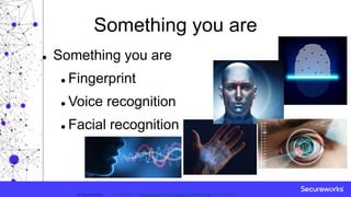 Classification: //Secureworks/Public Use:© SecureWorks, Classification: //Secureworks/Confidential - Limited External Distribution:
Something you are
 Something you are
 Fingerprint
 Voice recognition
 Facial recognition
 