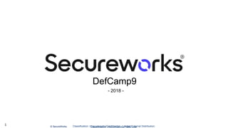 Classification: //Secureworks/Public Use:© SecureWorks, Classification: //Secureworks/Confidential - Limited External Distribution:1
DefCamp9
- 2018 -
 