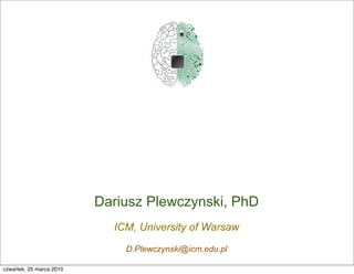 Dariusz Plewczynski, PhD
                            ICM, University of Warsaw

                              D.Plewczynski@icm.edu.pl

czwartek, 25 marca 2010
 