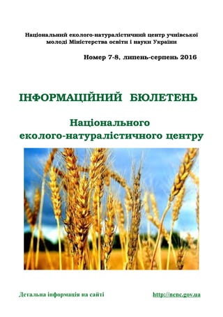 Національний еколого­натуралістичний центр учнівської
молоді Міністерства освіти і науки України
Номер 7­8, липень­серпень 2016
ІНФОРМАЦІЙНИЙ БЮЛЕТЕНЬ 
Національного 
еколого­натуралістичного центру
Детальна інформація на сайті http://nenc.gov.ua
 