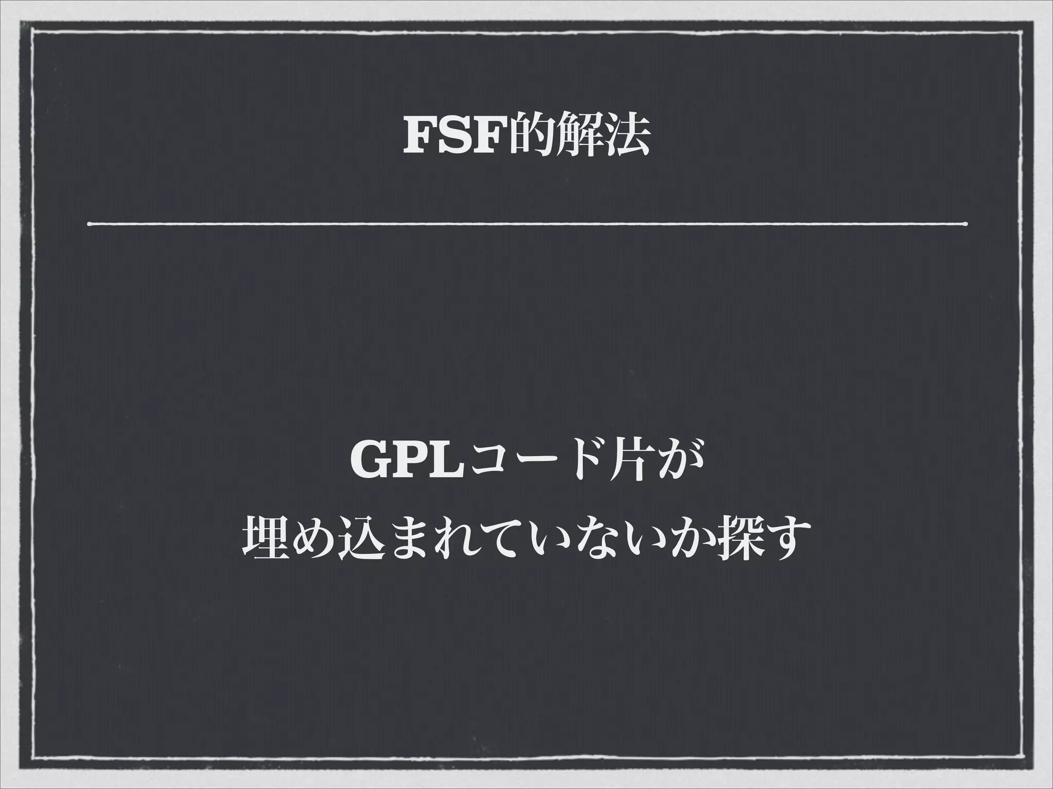 FSF的解法
GPLコード片が
埋め込まれていないか探す
 