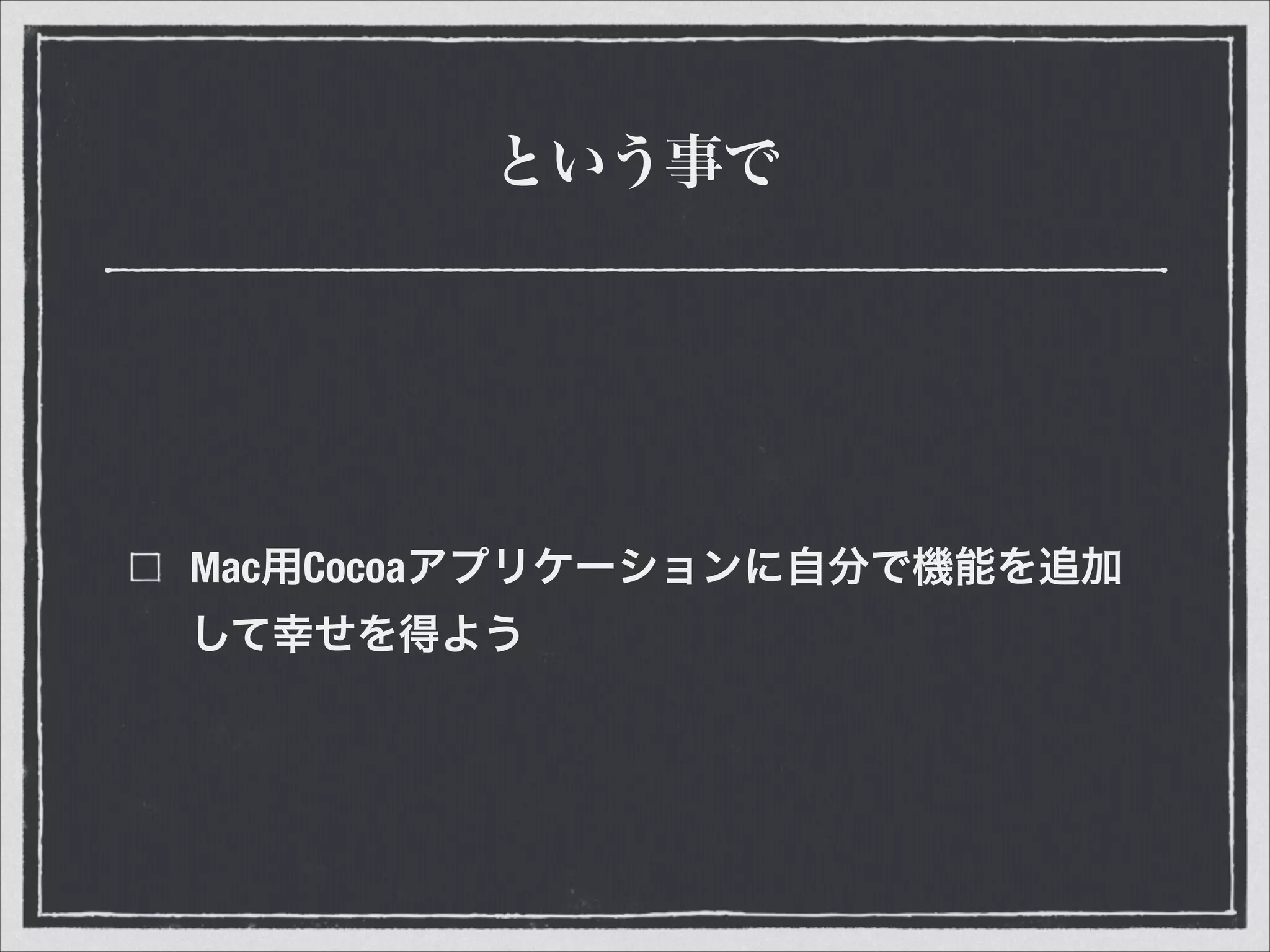 という事で
Mac用Cocoaアプリケーションに自分で機能を追加
して幸せを得よう
 
