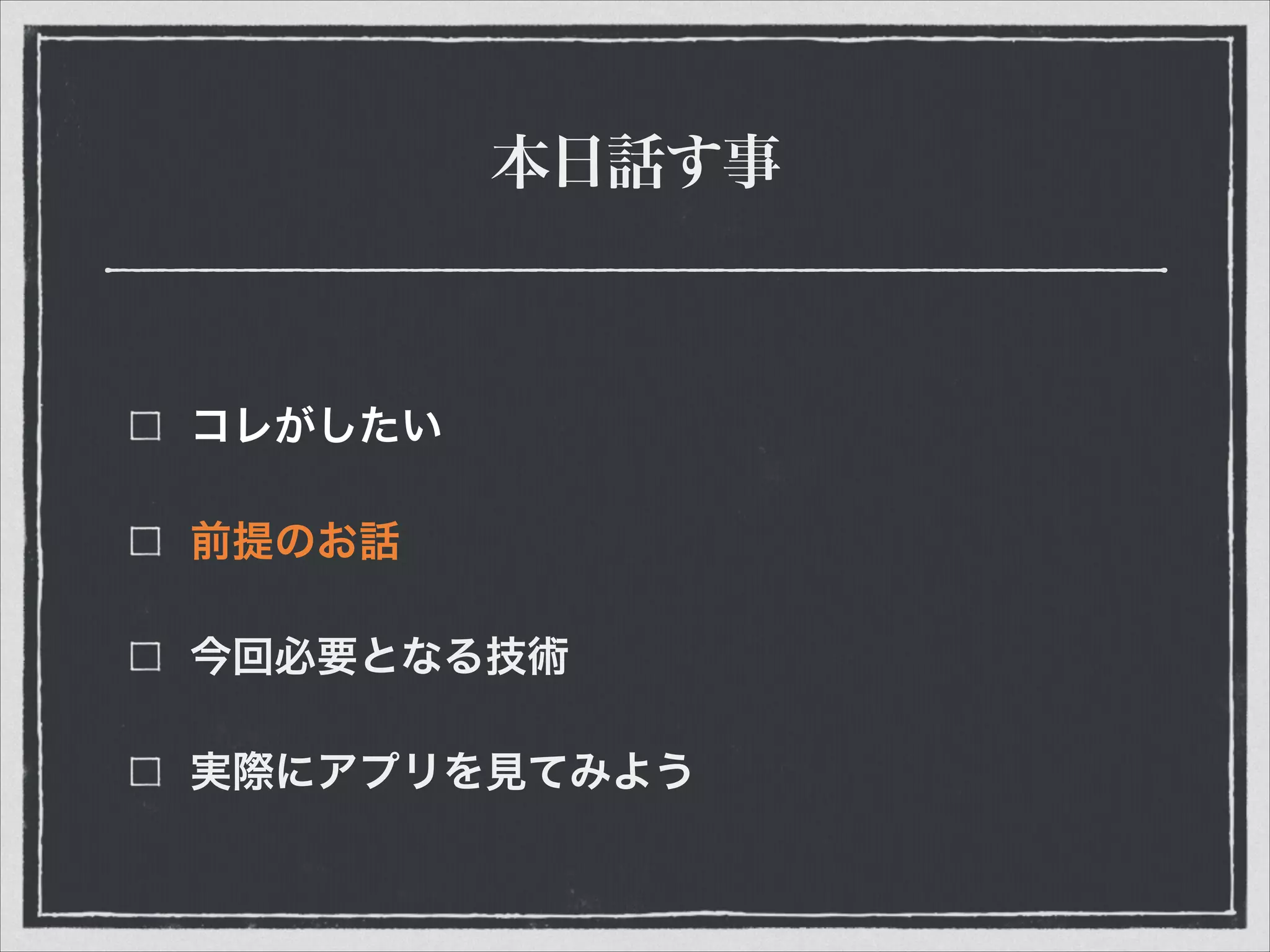 本日話す事
コレがしたい
前提のお話
今回必要となる技術
実際にアプリを見てみよう
 