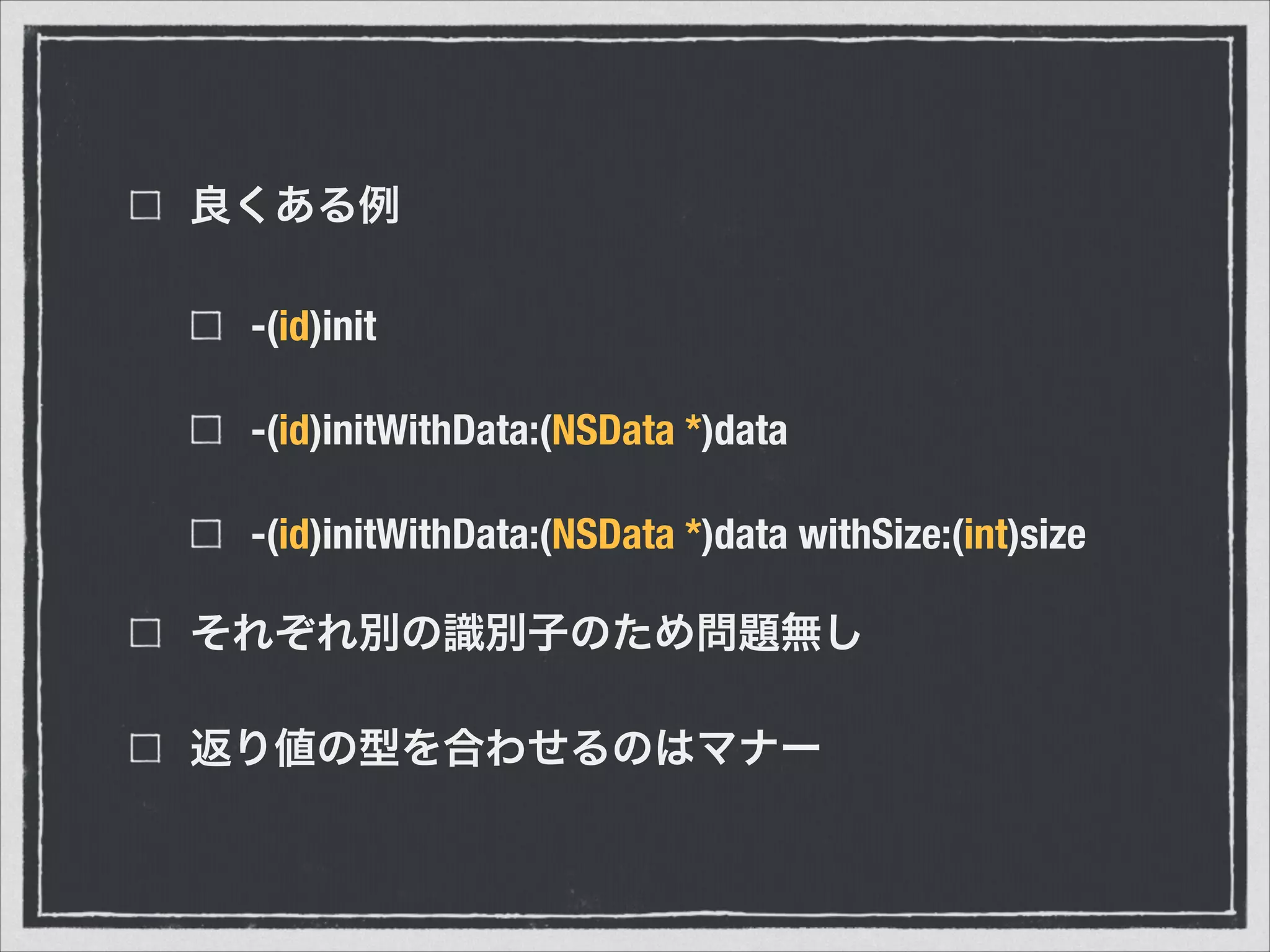 良くある例
-(id)init
-(id)initWithData:(NSData *)data
-(id)initWithData:(NSData *)data withSize:(int)size
それぞれ別の識別子のため問題無し
返り値の型を合わせるのはマナー
 