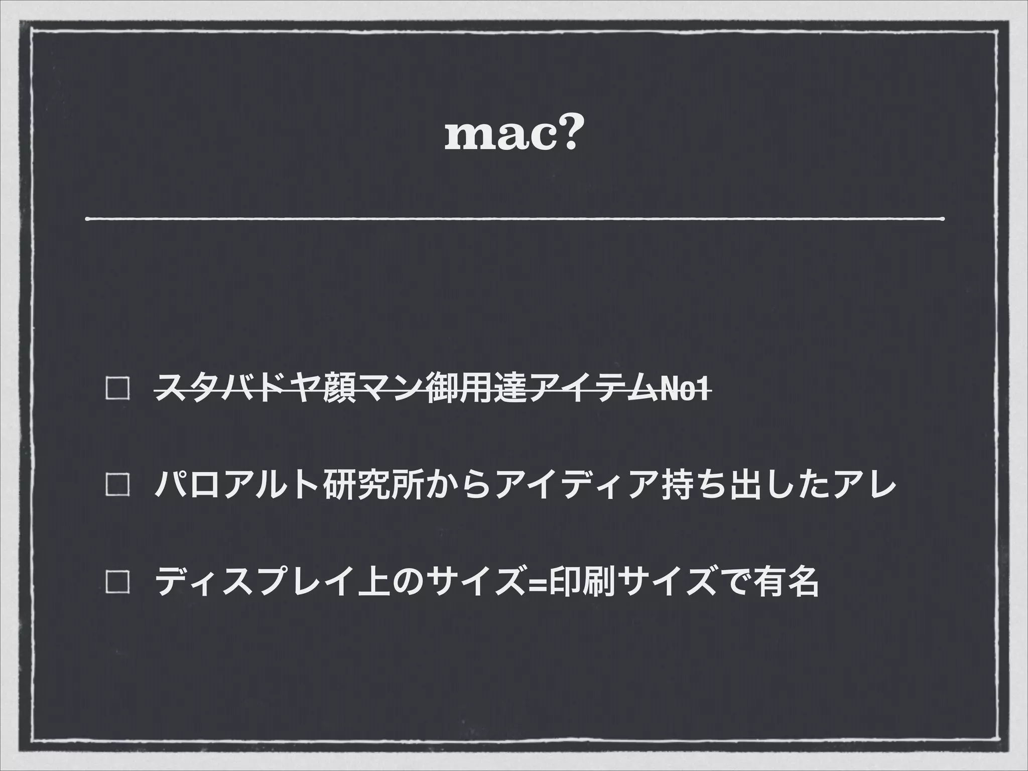 mac?
スタバドヤ顔マン御用達アイテムNo1
パロアルト研究所からアイディア持ち出したアレ
ディスプレイ上のサイズ=印刷サイズで有名
 