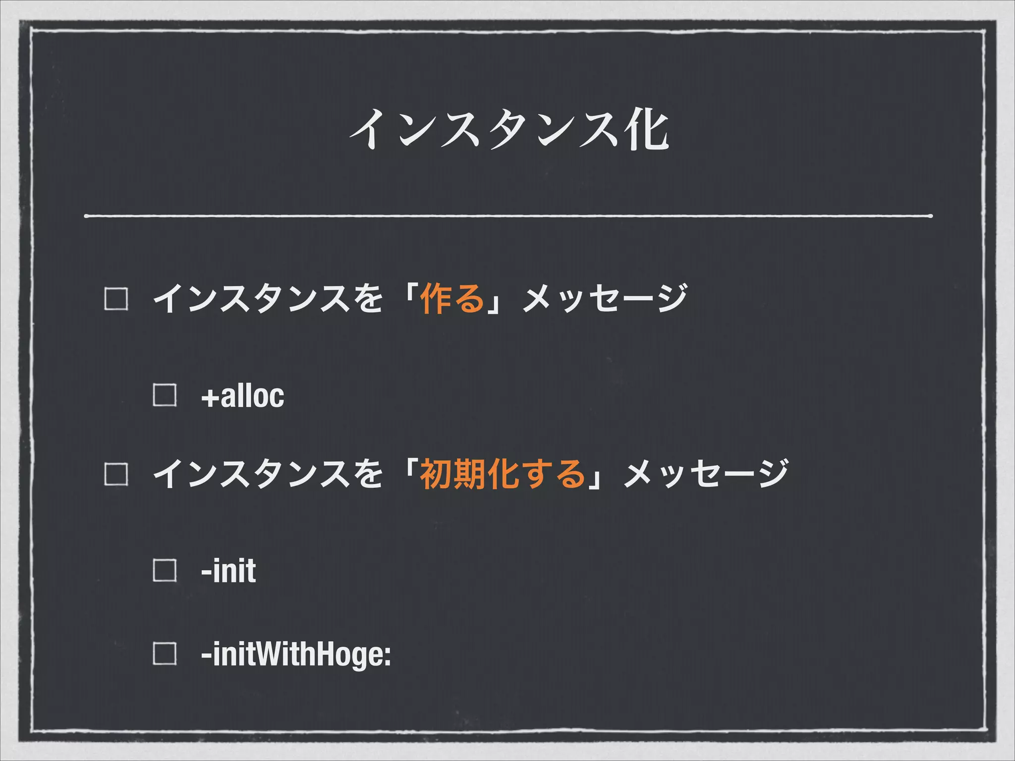 インスタンス化
インスタンスを「作る」メッセージ
+alloc
インスタンスを「初期化する」メッセージ
-init
-initWithHoge:
 