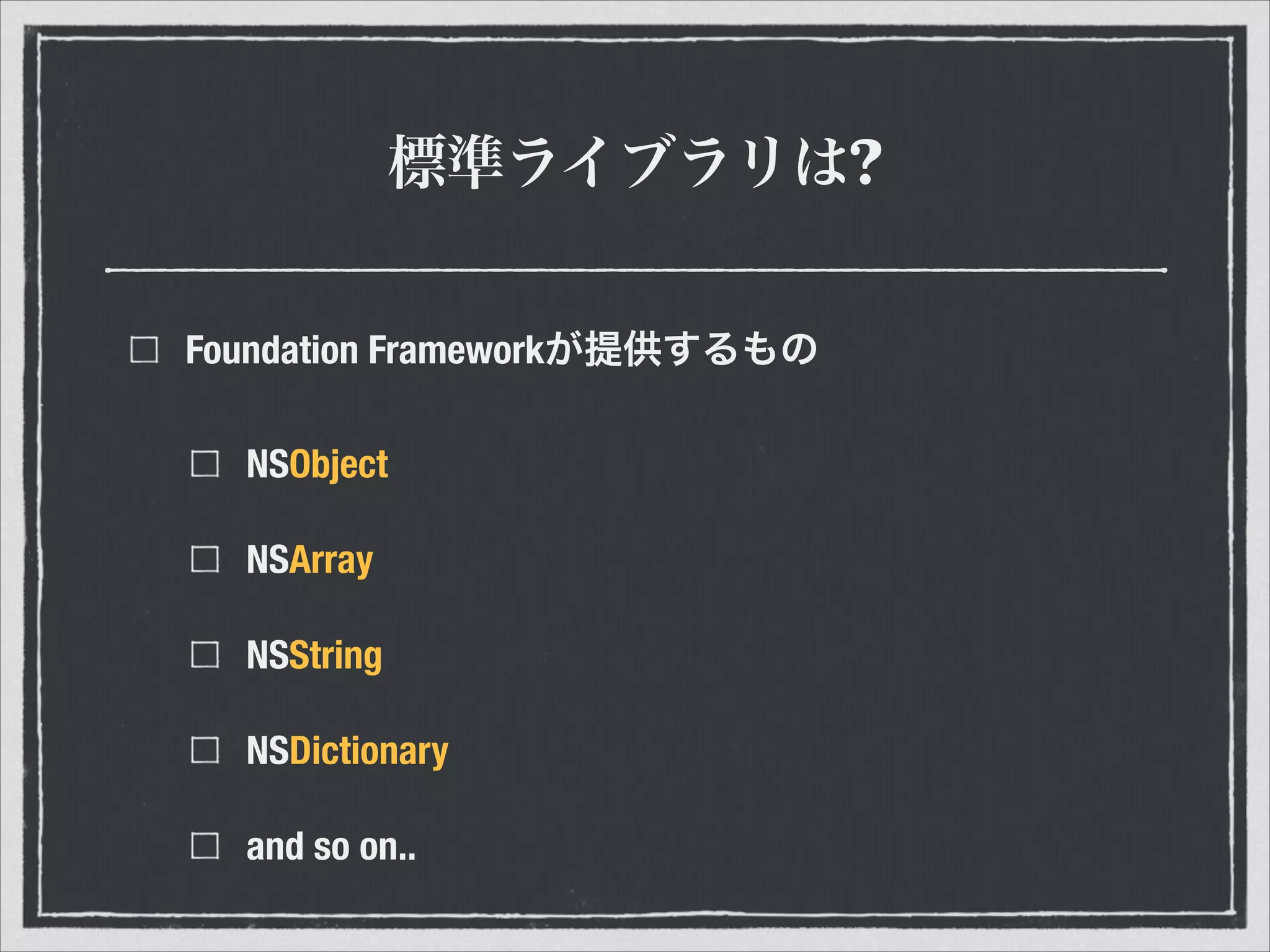 標準ライブラリは?
Foundation Frameworkが提供するもの
NSObject
NSArray
NSString
NSDictionary
and so on..
 
