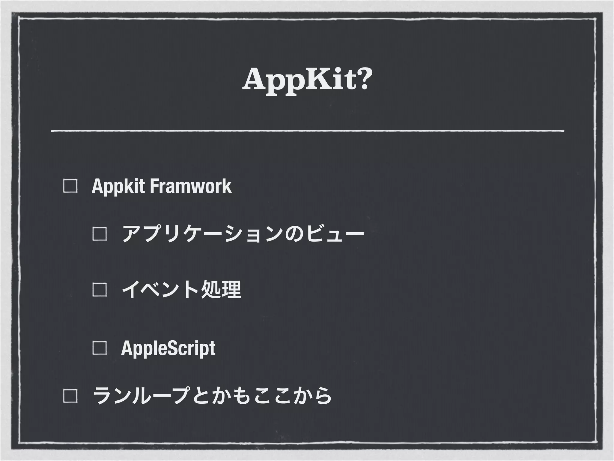 AppKit?
Appkit Framwork
アプリケーションのビュー
イベント処理
AppleScript
ランループとかもここから
 