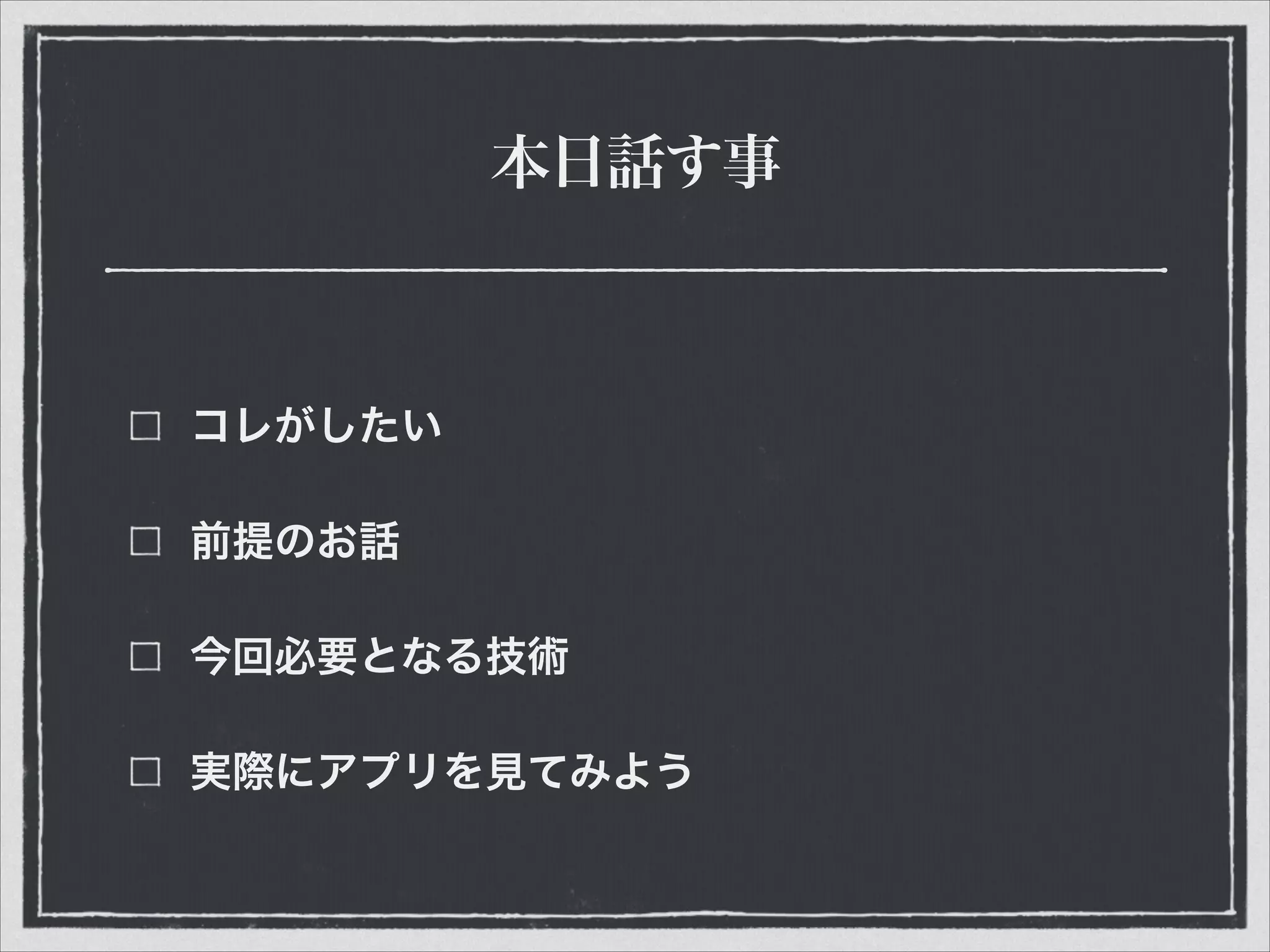 本日話す事
コレがしたい
前提のお話
今回必要となる技術
実際にアプリを見てみよう
 